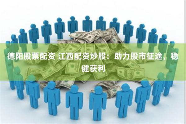 德阳股票配资 江西配资炒股：助力股市征途，稳健获利