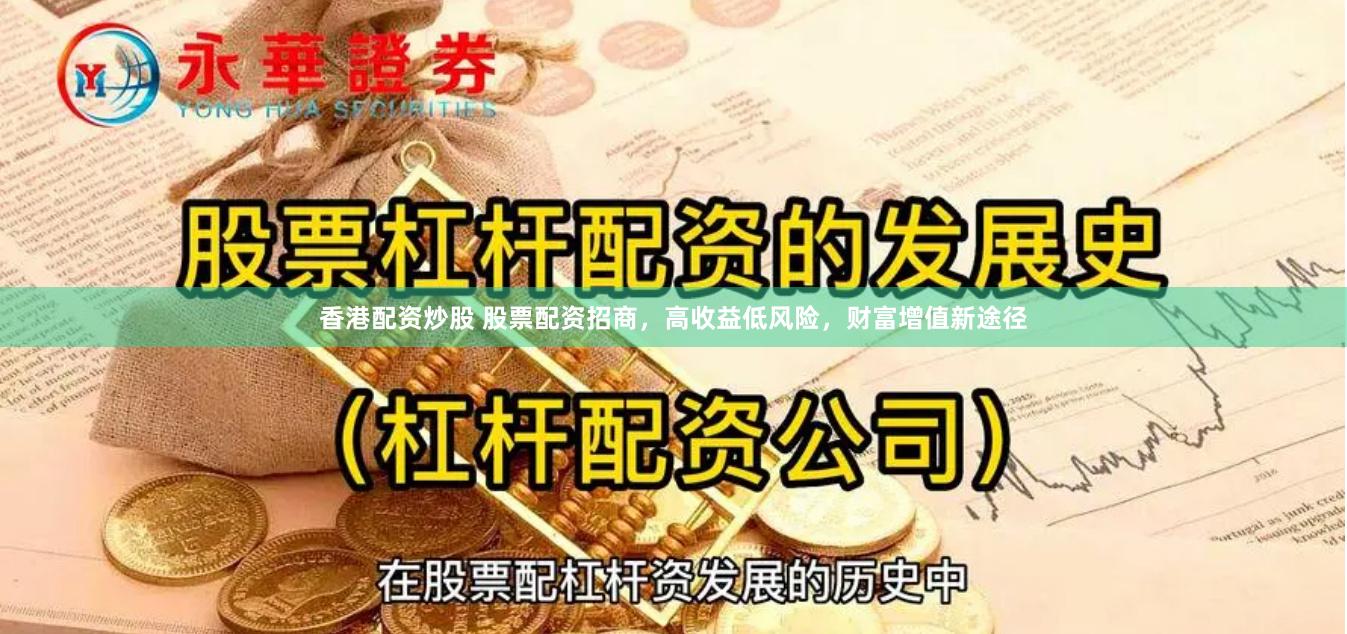 香港配资炒股 股票配资招商，高收益低风险，财富增值新途径