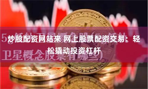 炒股配资网站来 网上股票配资交易：轻松撬动投资杠杆