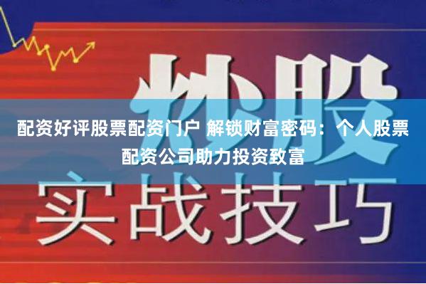 配资好评股票配资门户 解锁财富密码：个人股票配资公司助力投资致富