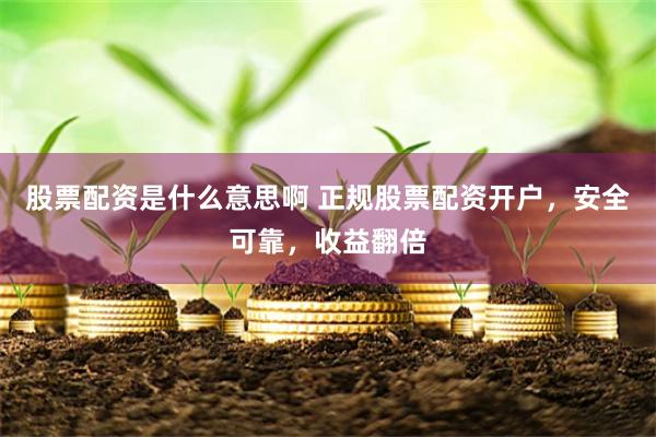 股票配资是什么意思啊 正规股票配资开户，安全可靠，收益翻倍
