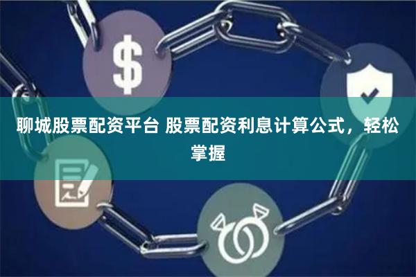 聊城股票配资平台 股票配资利息计算公式，轻松掌握