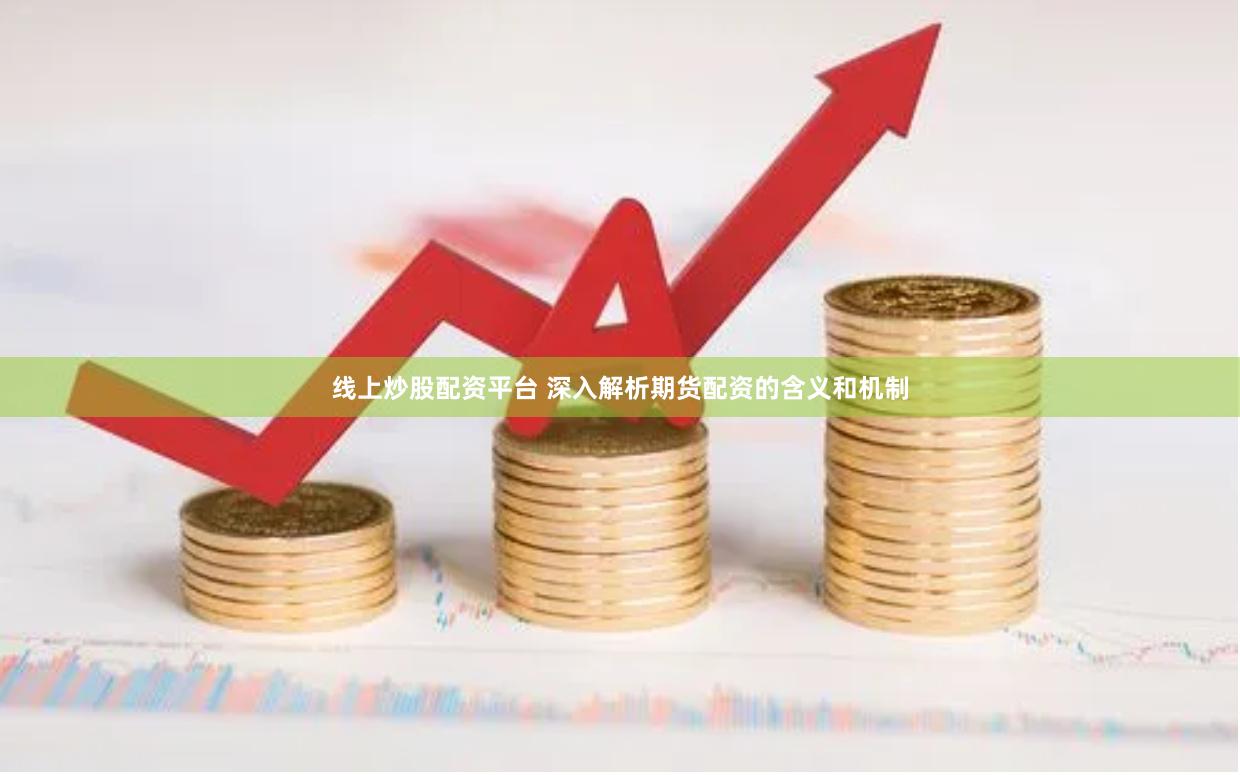 线上炒股配资平台 深入解析期货配资的含义和机制