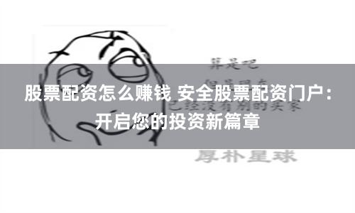 股票配资怎么赚钱 安全股票配资门户：开启您的投资新篇章