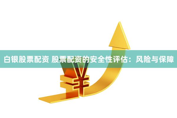 白银股票配资 股票配资的安全性评估：风险与保障