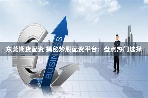 东莞期货配资 揭秘炒股配资平台：盘点热门选择
