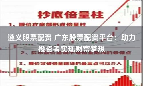遵义股票配资 广东股票配资平台：助力投资者实现财富梦想