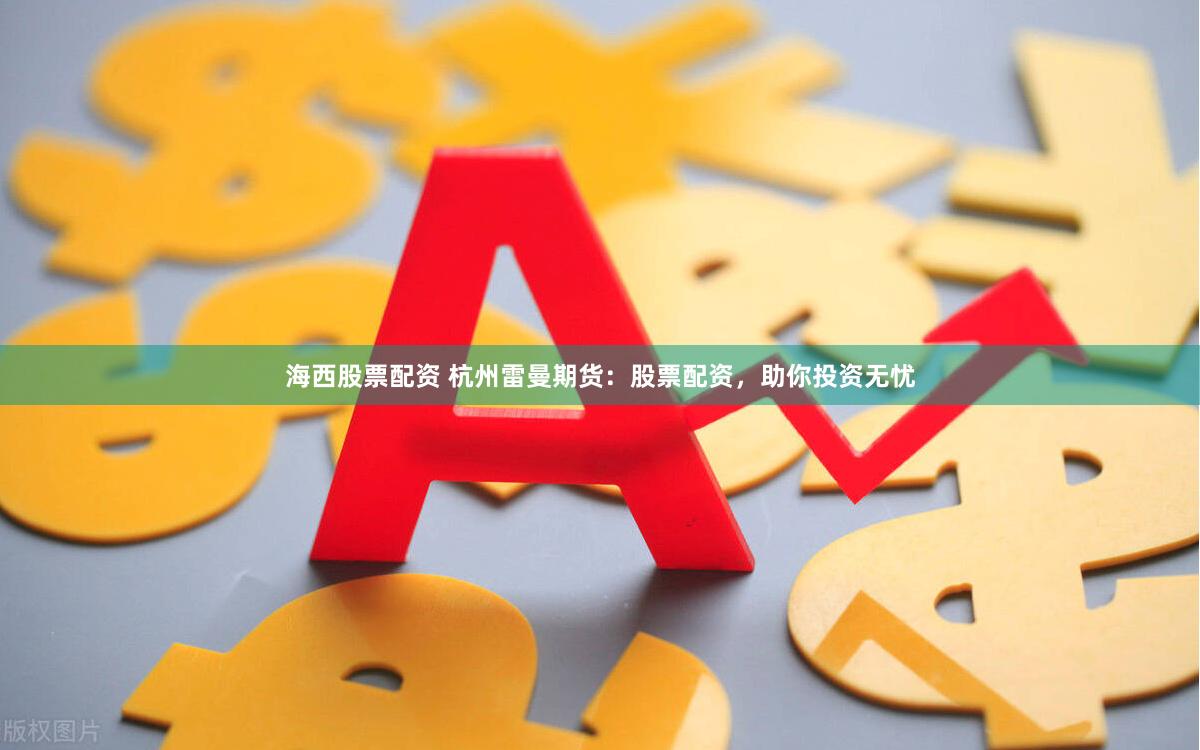 海西股票配资 杭州雷曼期货：股票配资，助你投资无忧