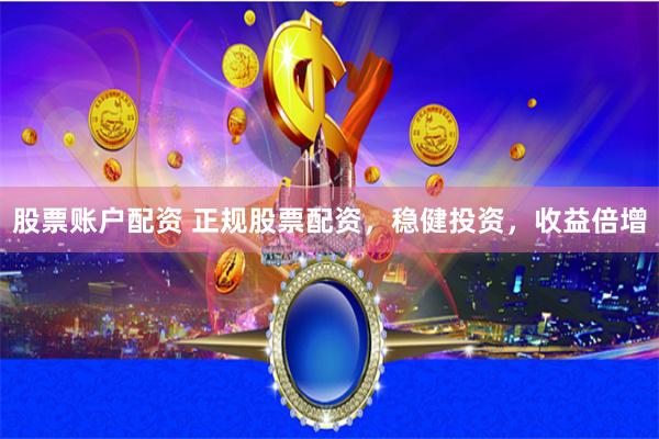 股票账户配资 正规股票配资，稳健投资，收益倍增