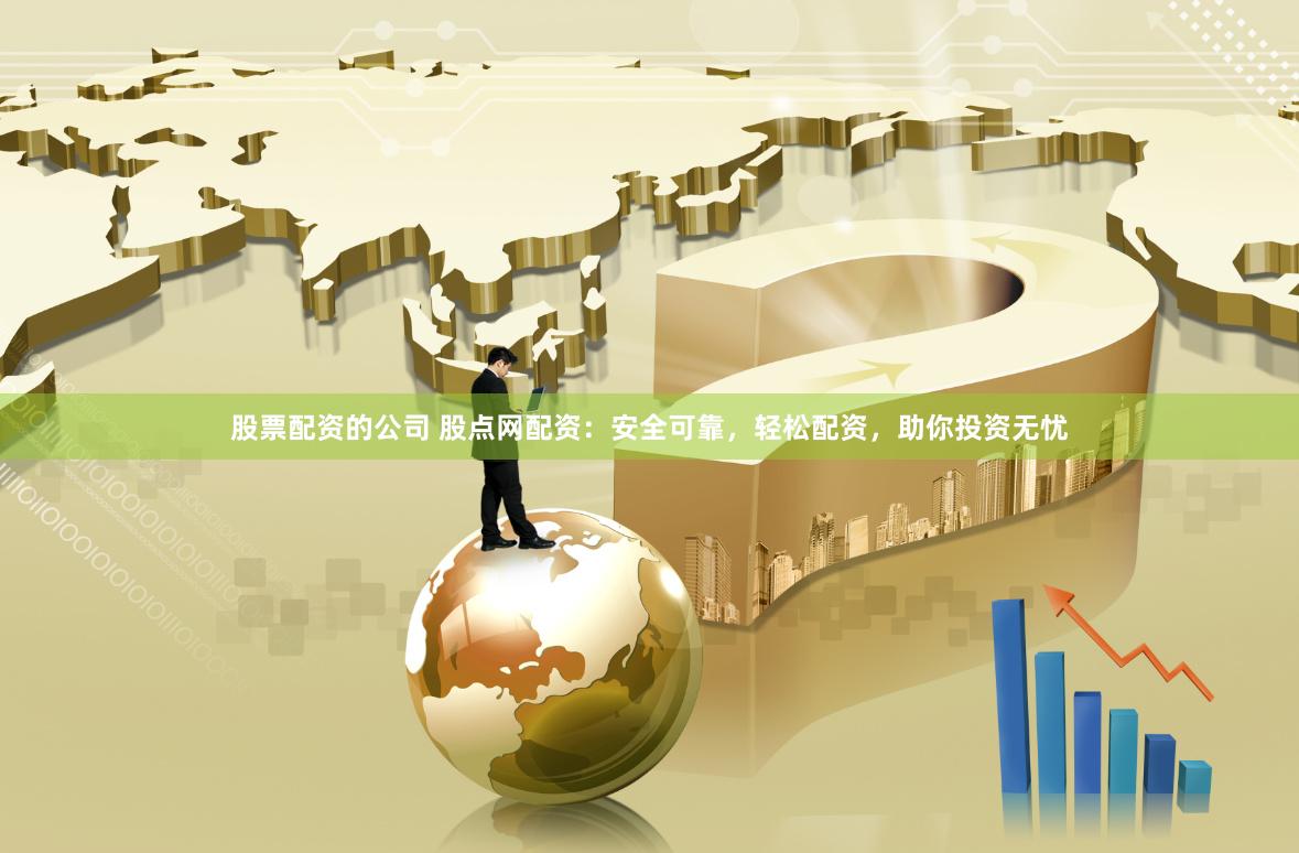 股票配资的公司 股点网配资：安全可靠，轻松配资，助你投资无忧