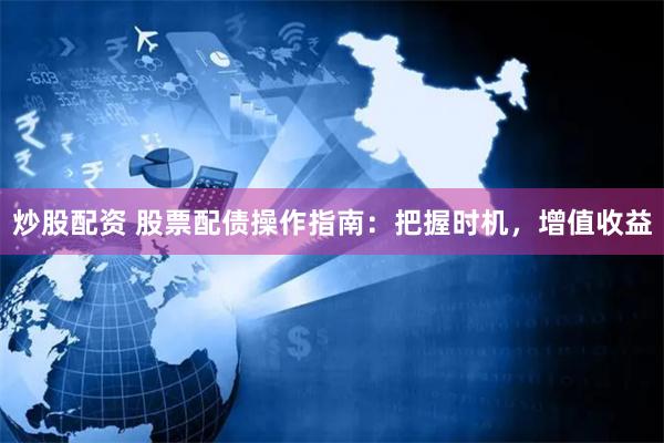 炒股配资 股票配债操作指南：把握时机，增值收益