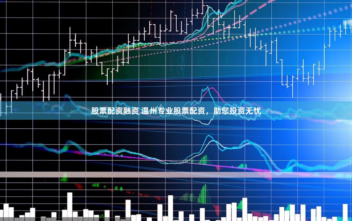 股票配资融资 温州专业股票配资，助您投资无忧