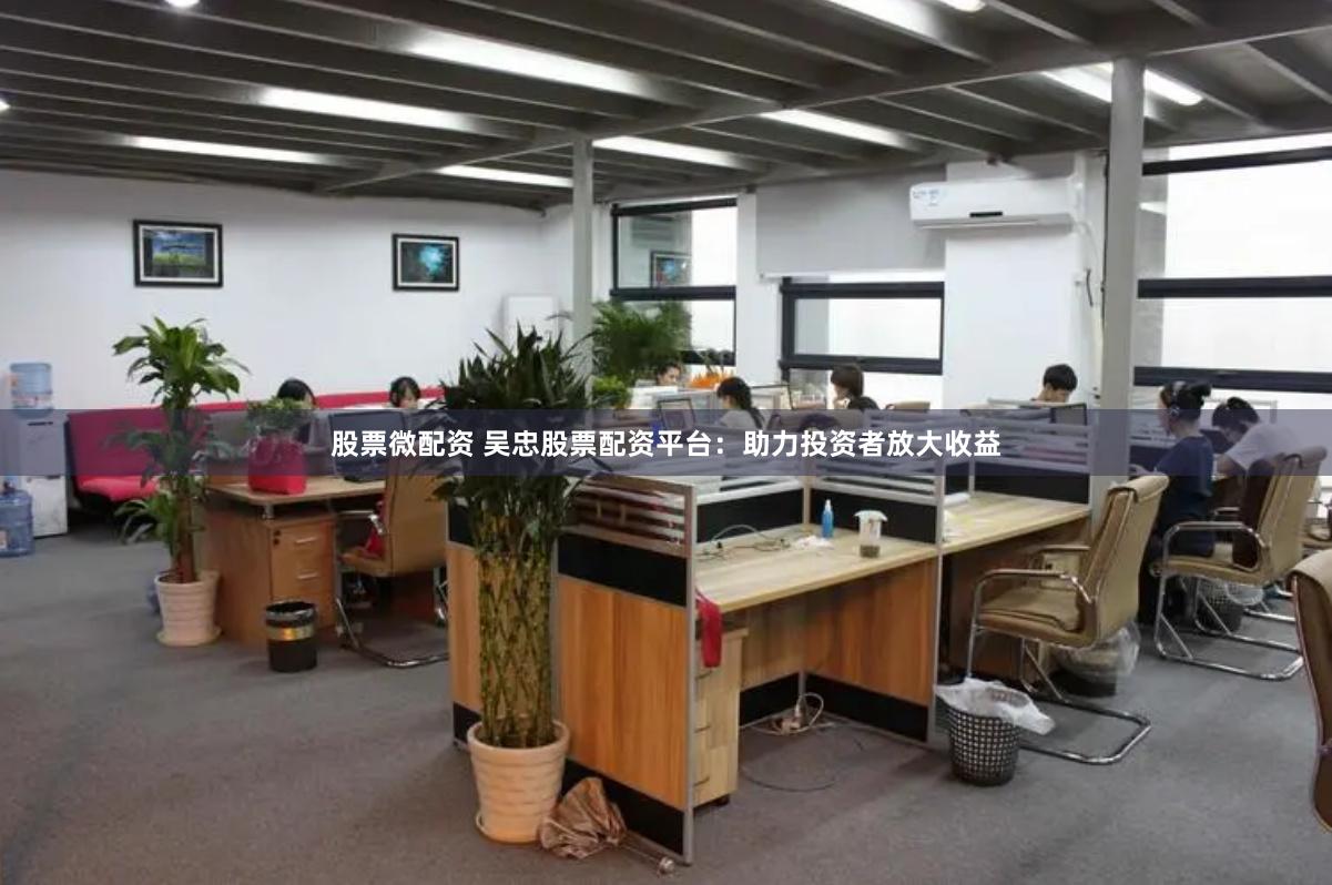 股票微配资 吴忠股票配资平台：助力投资者放大收益