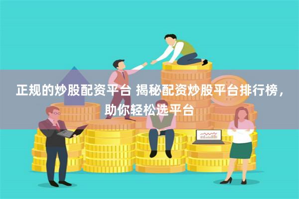 正规的炒股配资平台 揭秘配资炒股平台排行榜，助你轻松选平台