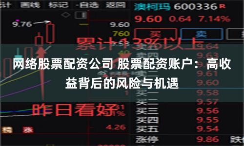 网络股票配资公司 股票配资账户：高收益背后的风险与机遇