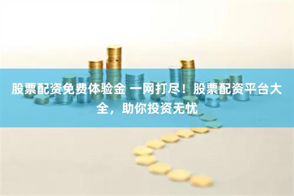 股票配资免费体验金 一网打尽！股票配资平台大全，助你投资无忧