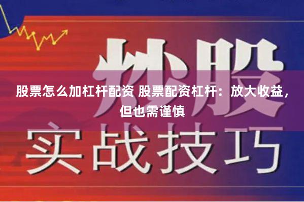 股票怎么加杠杆配资 股票配资杠杆：放大收益，但也需谨慎