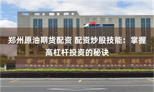 郑州原油期货配资 配资炒股技能：掌握高杠杆投资的秘诀