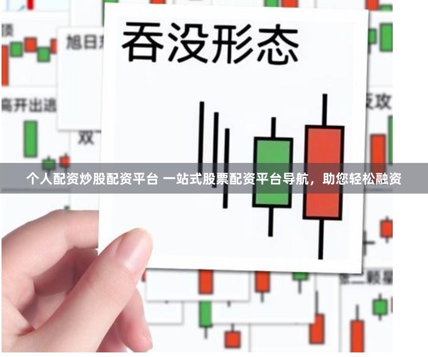 个人配资炒股配资平台 一站式股票配资平台导航，助您轻松融资