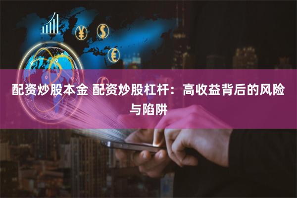 配资炒股本金 配资炒股杠杆：高收益背后的风险与陷阱