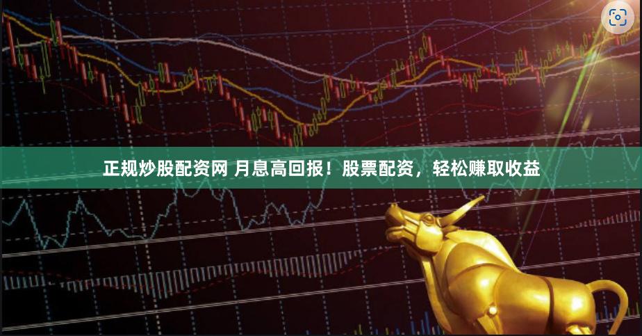 正规炒股配资网 月息高回报！股票配资，轻松赚取收益