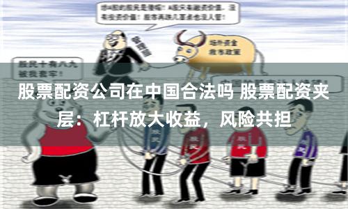 股票配资公司在中国合法吗 股票配资夹层：杠杆放大收益，风险共担