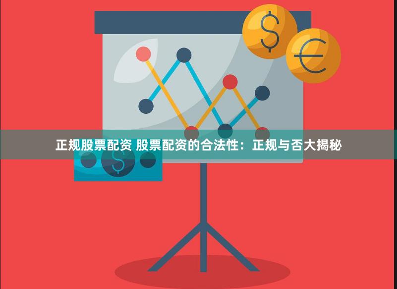 正规股票配资 股票配资的合法性：正规与否大揭秘