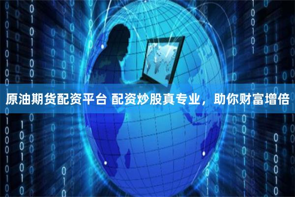 原油期货配资平台 配资炒股真专业，助你财富增倍