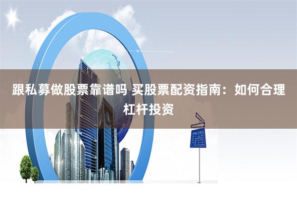 跟私募做股票靠谱吗 买股票配资指南：如何合理杠杆投资