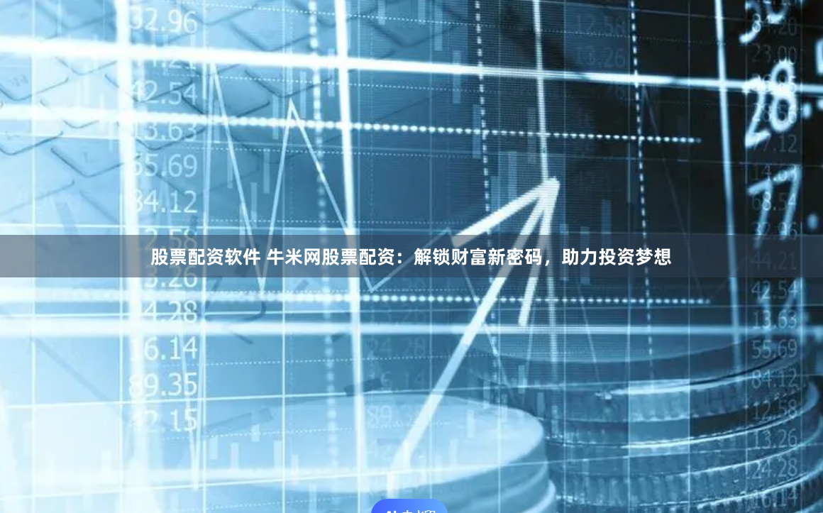 股票配资软件 牛米网股票配资：解锁财富新密码，助力投资梦想