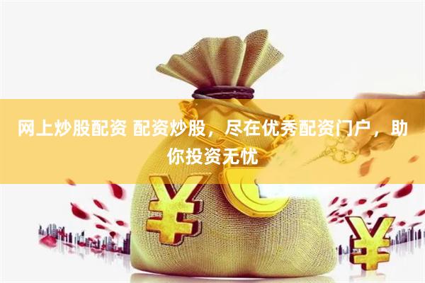 网上炒股配资 配资炒股，尽在优秀配资门户，助你投资无忧
