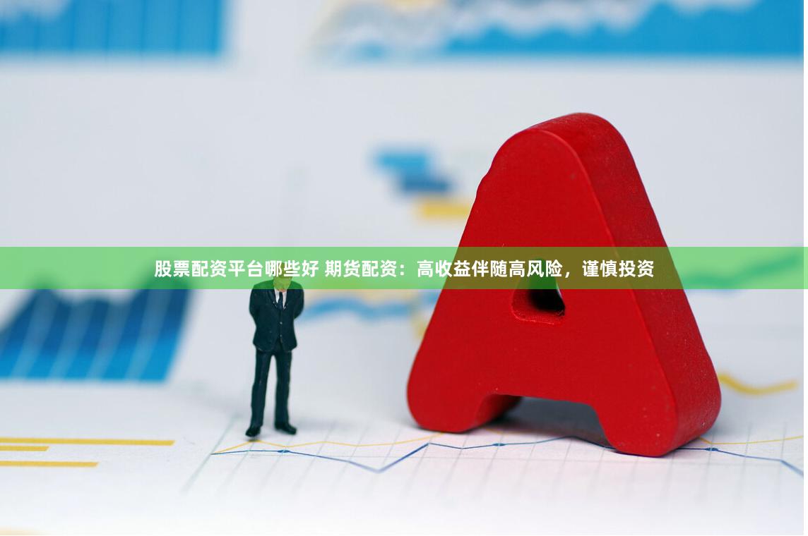 股票配资平台哪些好 期货配资：高收益伴随高风险，谨慎投资