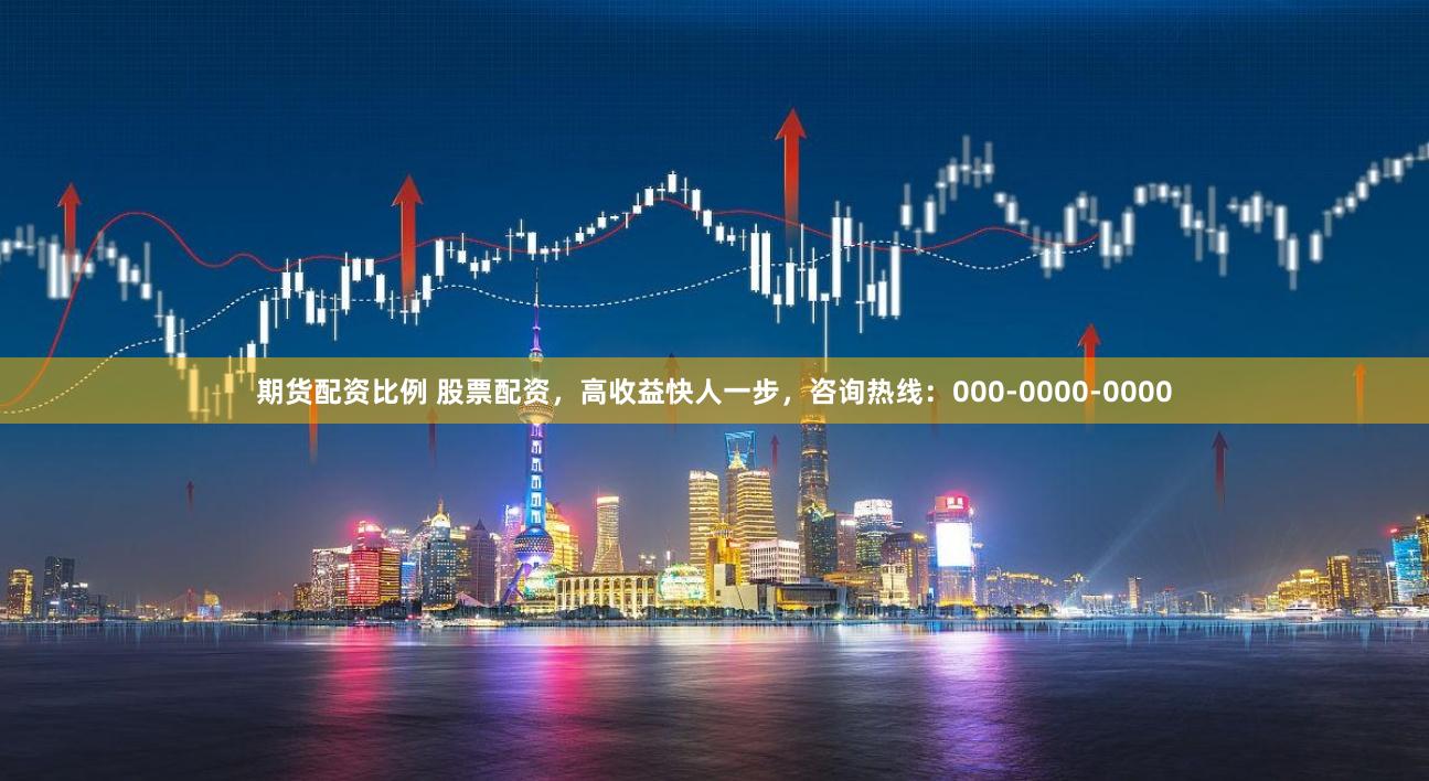 期货配资比例 股票配资，高收益快人一步，咨询热线：000-0000-0000