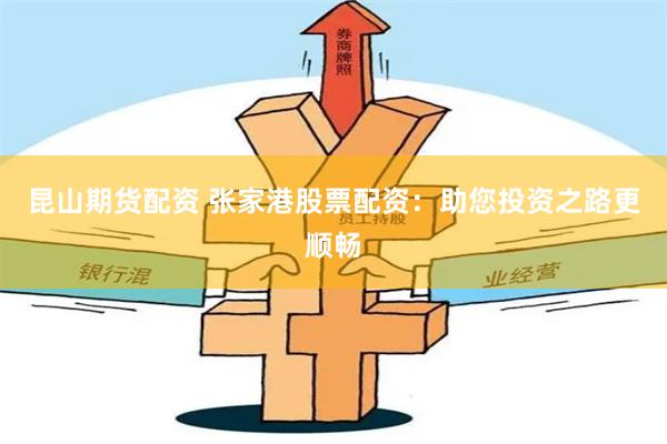 昆山期货配资 张家港股票配资：助您投资之路更顺畅