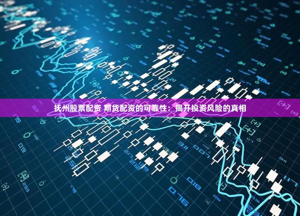 抚州股票配资 期货配资的可靠性：揭开投资风险的真相