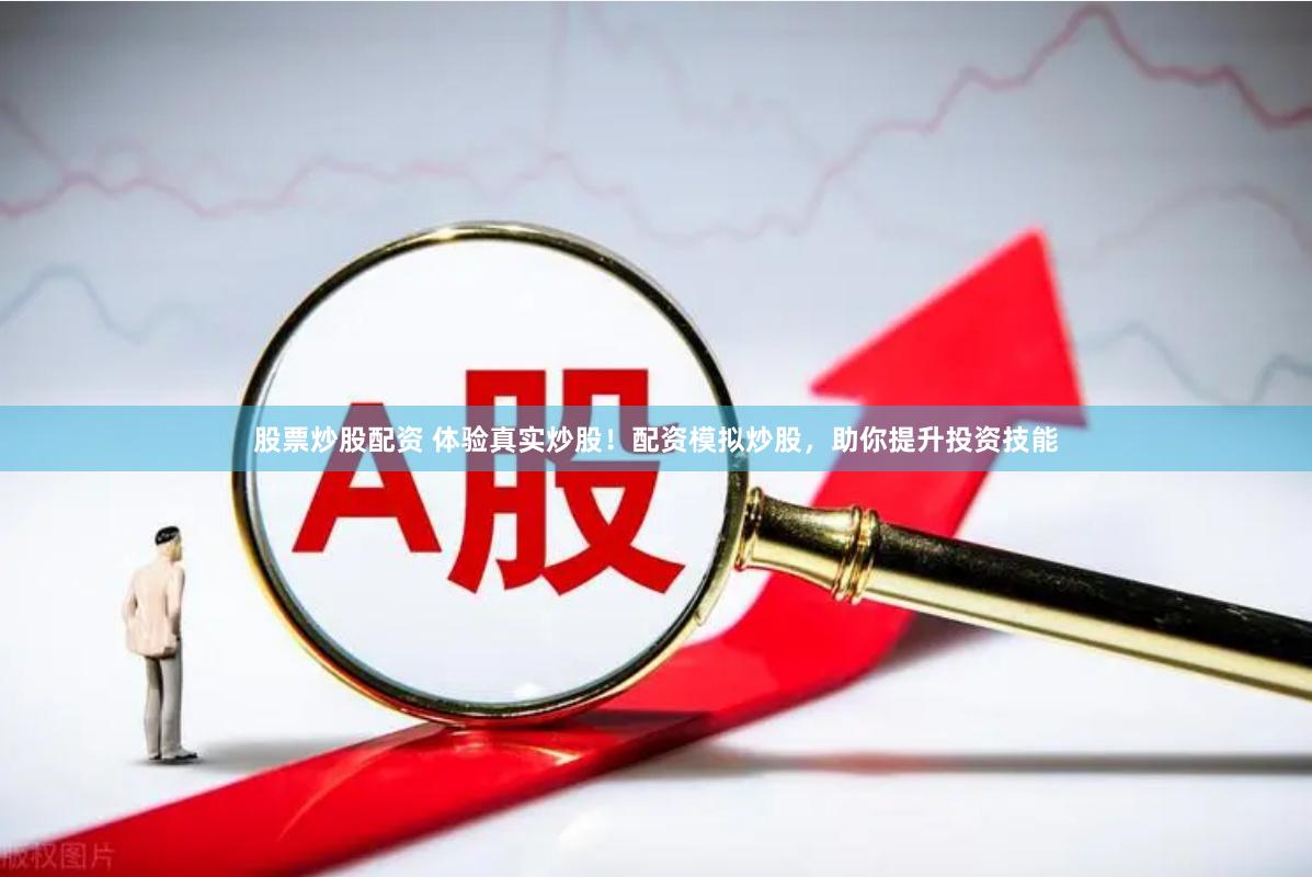 股票炒股配资 体验真实炒股！配资模拟炒股，助你提升投资技能