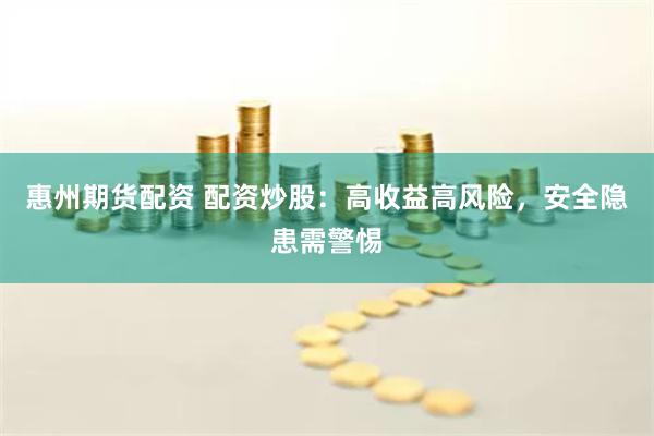 惠州期货配资 配资炒股：高收益高风险，安全隐患需警惕