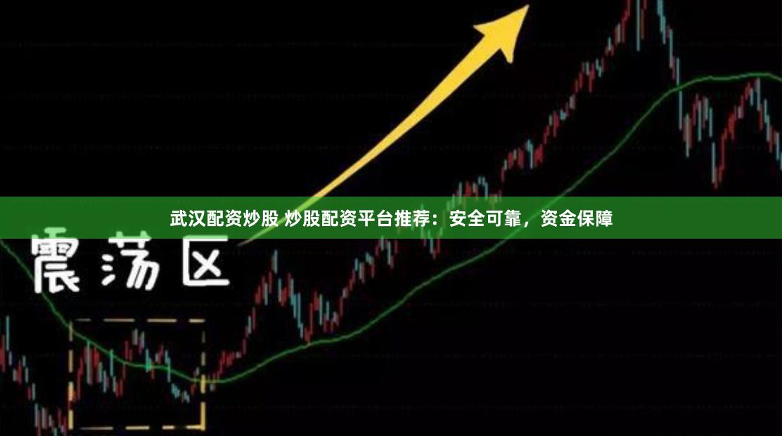 武汉配资炒股 炒股配资平台推荐：安全可靠，资金保障
