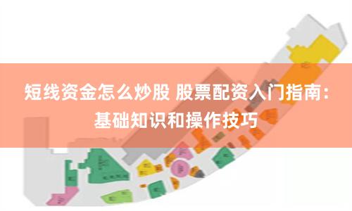 短线资金怎么炒股 股票配资入门指南：基础知识和操作技巧