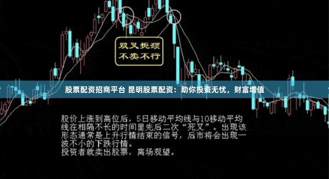 股票配资招商平台 昆明股票配资：助你投资无忧，财富增值