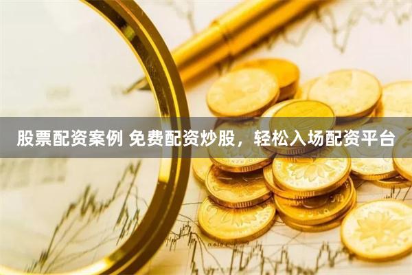 股票配资案例 免费配资炒股,轻松入场配资平台