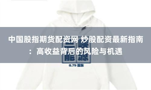 中国股指期货配资网 炒股配资最新指南:高收益背后的风险与机遇