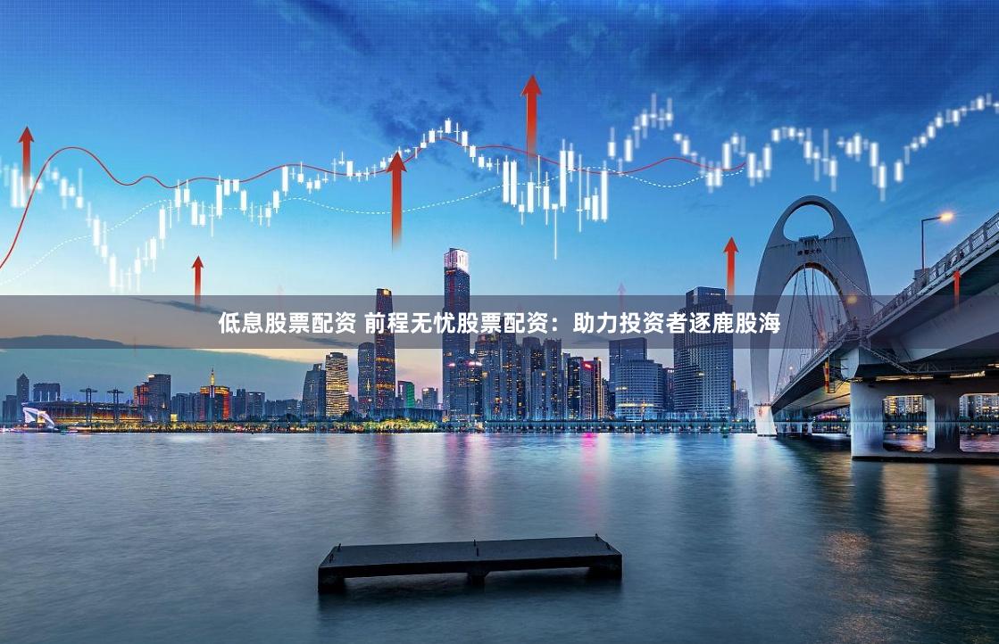 低息股票配资 前程无忧股票配资：助力投资者逐鹿股海