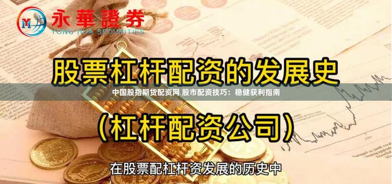 中国股指期货配资网 股市配资技巧：稳健获利指南