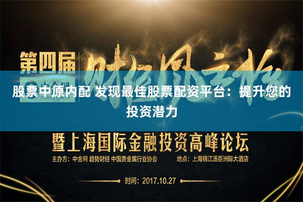 股票中原内配 发现最佳股票配资平台：提升您的投资潜力