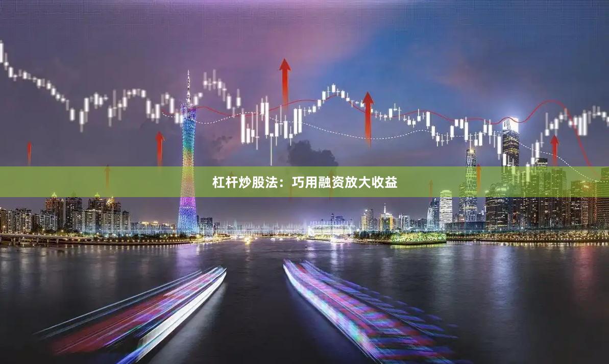 杠杆炒股法：巧用融资放大收益