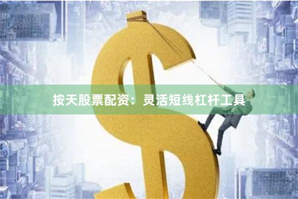 按天股票配资：灵活短线杠杆工具