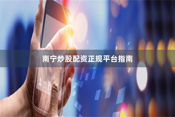 南宁炒股配资正规平台指南