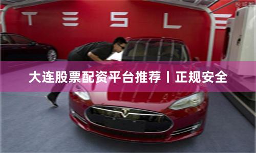 大连股票配资平台推荐丨正规安全