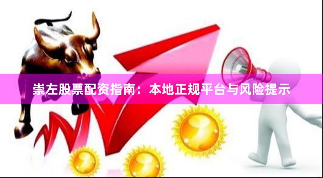 崇左股票配资指南：本地正规平台与风险提示